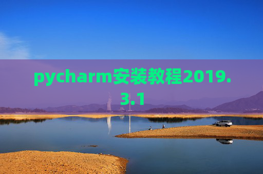 pycharm安装教程2019.3.1 pycharm安装教程2019.3.1